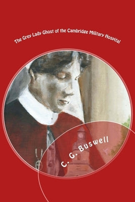 The Grey Lady Ghost: Of The Cambridge Military Hospital by Buswell, C. G.