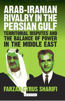Arab-Iranian Rivalry in the Persian Gulf: Territorial Disputes and the Balance of Power in the Middle East by Sharifi-Yazdi, Farzad