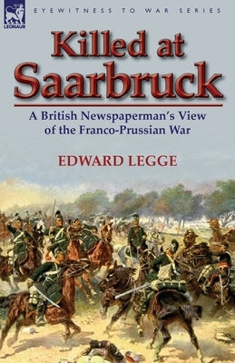 Killed at Saarbruck: A British Newspaperman's View of the Franco-Prussian War by Legge, Edward