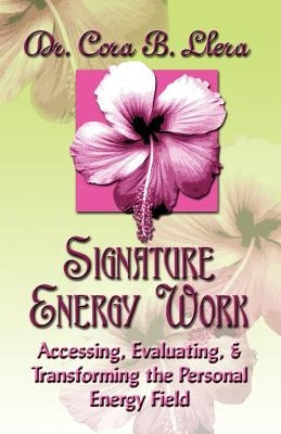 Signature Energy Work: Accessing, Evaluating, and Transforming the Personal Energy Field by Llera D. C., Cora B.