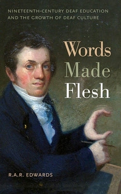 Words Made Flesh: Nineteenth-Century Deaf Education and the Growth of Deaf Culture by Edwards, R. A. R.