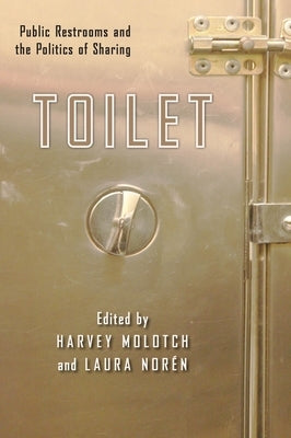 Toilet: Public Restrooms and the Politics of Sharing by Molotch, Harvey