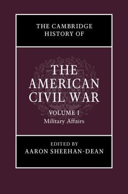 The Cambridge History of the American Civil War: Volume 1, Military Affairs by Sheehan-Dean, Aaron