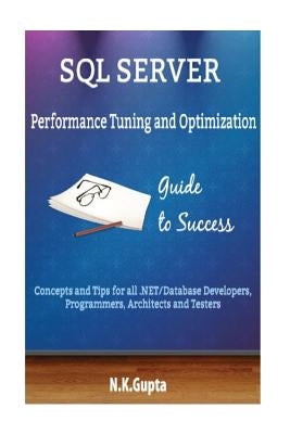 SQL Server Tuning: SQL Server Performance Tuning and Optimization-Concepts and Tips for all.NET/Database Developers, Programmers, Archite by Gupta, N. K.