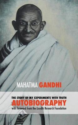 The Story of My Experiments with Truth - Mahatma Gandhi's Unabridged Autobiography: Foreword by the Gandhi Research Foundation by Mohandas K., Gandhi Mahatma