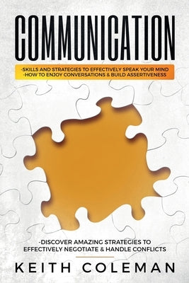 Communication: Skills and Strategies to Effectively Speak Your Mind, How to Enjoy Conversations & Build Assertiveness, Discover Amazi by Coleman, Keith