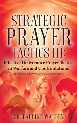 Strategic Prayer Tactics III: Effective Deliverance Prayer Tactics - Warfare and Confrontations by Walley, Pauline