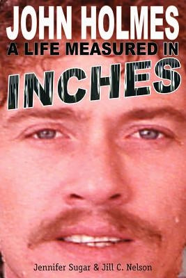John Holmes: A Life Measured in Inches (Second Edition) by Sugar, Jennifer