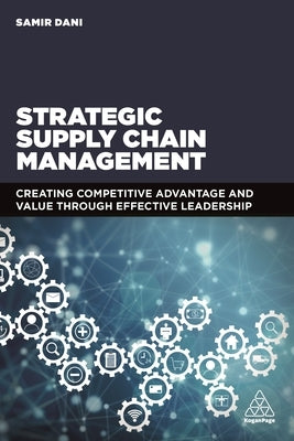 Strategic Supply Chain Management: Creating Competitive Advantage and Value Through Effective Leadership by Dani, Samir