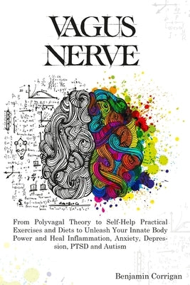 Vagus Nerve: From Polyvagal Theory to Self-Help Natural Exercises to Unleash Your In-nate Body Power and Heal Inflammation, Anxiety by Corrigan, Benjamin