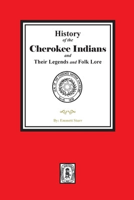 History of the Cherokee Indians and their Legends and Folk Lore by Starr, Emmett