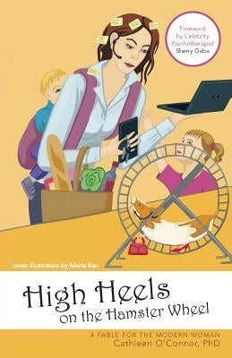 High Heels on the Hamster Wheel: A Fable for the Modern Woman by O'Connor, Cathleen