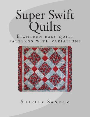 Super Swift Quilts: Eighteen easy quilt patterns with variations by Sandoz, Shirley