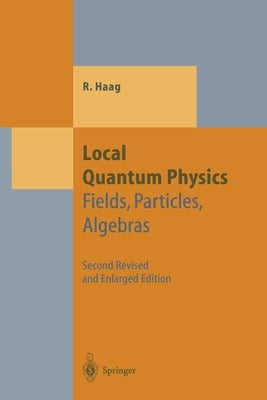 Local Quantum Physics: Fields, Particles, Algebras by Haag, Rudolf