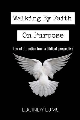 Walking by faith on purpose: Law of Attraction From A Biblical Perspective by Lumu, Lucindy L.