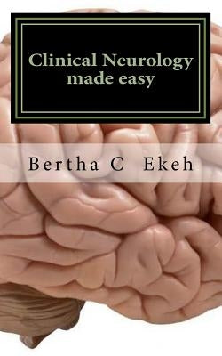Clinical Neurology Made Easy: A Book on History Taking and Neurological Examination by Ekeh, Bertha Chioma