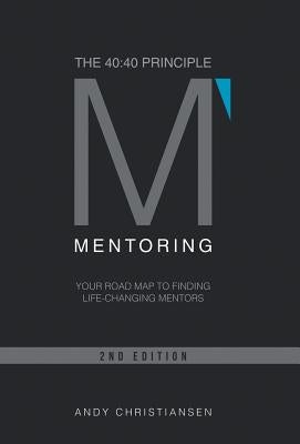 The 40: 40 Principle: Your Road Map to Finding Life-Changing Mentors by Christiansen, Andy