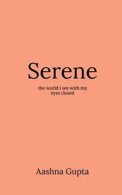 Serene: The world I see with my eyes closed by Gupta, Aashna