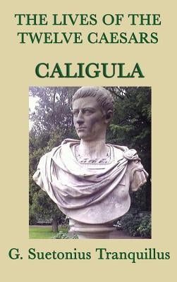 The Lives of the Twelve Caesars -Caligula- by Tranquillus, G. Suetonius