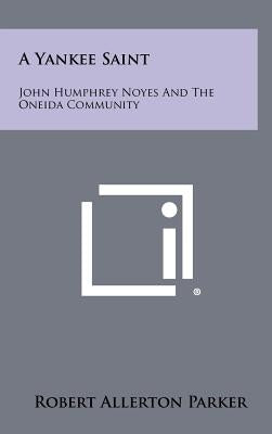 A Yankee Saint: John Humphrey Noyes And The Oneida Community by Parker, Robert Allerton