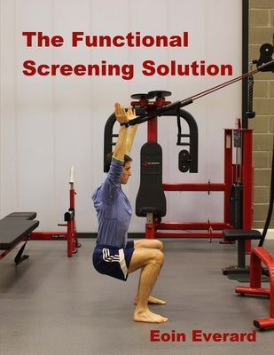 The Functional Screening Solution.: The Ultimate 'Cook Book' Approach to fix Faulty Movement, prevent injury and set a base for performance by Everard, Eoin