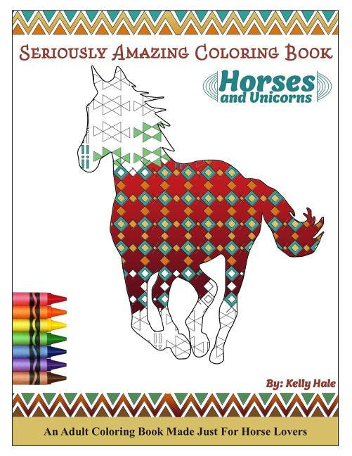 Horses & Unicorns - An Adult Coloring Book: Seriously Amazing Adult Coloring Book for Kicking Back, Relaxing, and Coloring Away Stress and Anxiety by Hale, Kelly