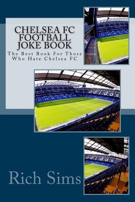 CHELSEA FC Football Joke Book: The Best Book For Those Who Hate Chelsea FC by Sims, Rich