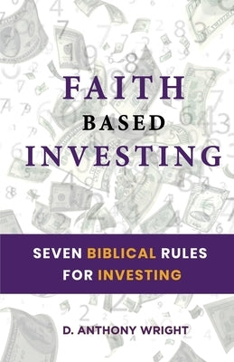 Faith Based Investing: Seven Biblical Rules For Investing by Wright, Anthony