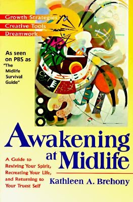Awakening at Midlife: A Guide to Reviving Your Spirit, Recreating Your Life, and Returning to Your Truest Self by Brehony, Kathleen A.