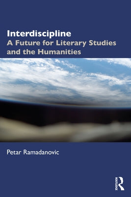 Interdiscipline: A Future for Literary Studies and the Humanities by Ramadanovic, Petar
