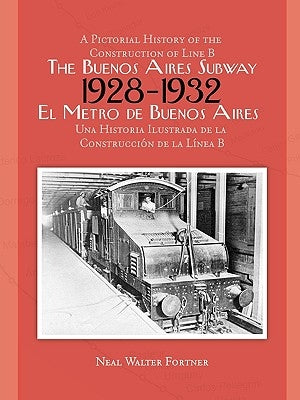 The Buenos Aires Subway: A Pictorial History of the Construction of Line B, 1928 1932 by Fortner, Neal