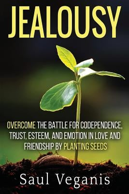 Jealousy: Overcome the Battle for Codependence, Trust, Esteem, and Emotion in Love and Friendships by Planting Seeds by Veganis, Solomon