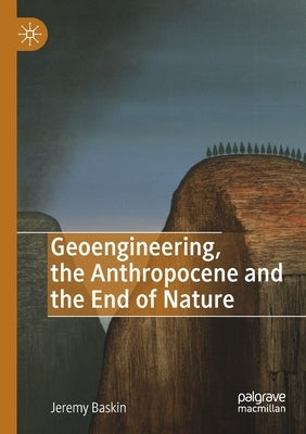 Geoengineering, the Anthropocene and the End of Nature by Baskin, Jeremy