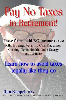 Pay No Taxes in Retirement!: Learn how to avoid taxes legally like they do! by Keppel Mba, Dan