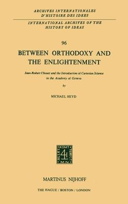 Between Orthodoxy and the Enlightenment: Jean-Robert Chouet and the Introduction of Cartesian Science in the Academy of Geneva by Heyd, Michael