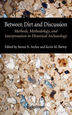 Between Dirt and Discussion: Methods, Methodology and Interpretation in Historical Archaeology by Archer, Steven