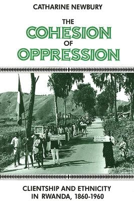 The Cohesion of Oppression: Clientship and Ethnicity in Rwanda, 1860-1960 by Newbury, Catharine