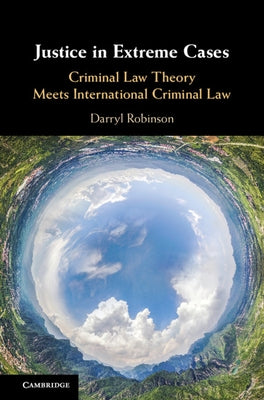 Justice in Extreme Cases: Criminal Law Theory Meets International Criminal Law by Robinson, Darryl