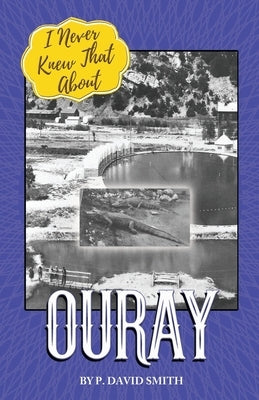 I Never Knew That About Ouray by Smith, P. David