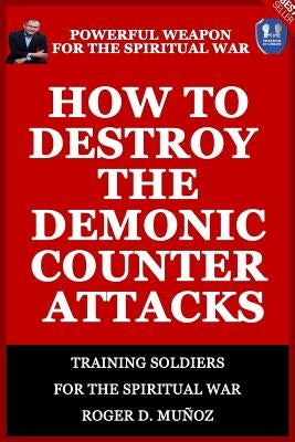 How to Destroy the Demonic Counter Attacks: Powerful Weapons of Spiritual Warfare by Ojendiz, Norma