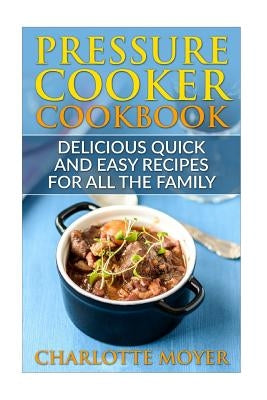 Pressure Cooker: Dump Dinners: Delicious Quick and Easy Recipes for all the Family (Cookbook, Quick Meals, Slow Cooker, Crock Pot) by Moyer, Charlotte