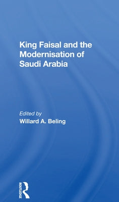 King Faisal and the Modernisation of Saudi Arabia by Beling, Willard A.