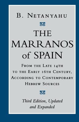 The Marranos of Spain: From the Late 14th to the Early 16th Century According to Contemporary Hebrew Sources by Netanyahu, B.