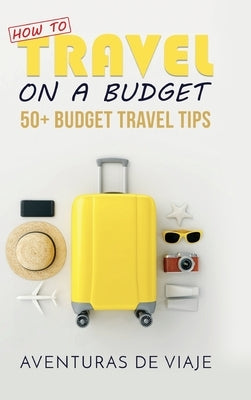 How to Travel on a Budget: 52 Budget Travel Tips by Viaje, Aventuras de