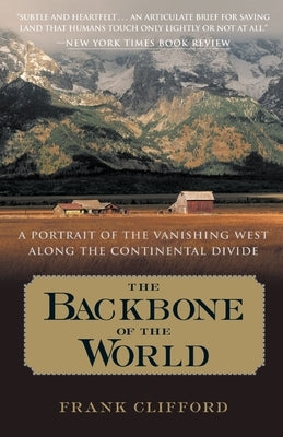 The Backbone of the World: A Portrait of the Vanishing West Along the Continental Divide by Clifford, Frank