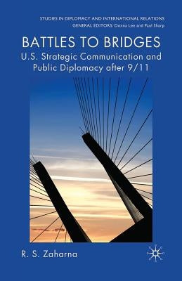 Battles to Bridges: U.S. Strategic Communication and Public Diplomacy After 9/11 by Zaharna, R. S.