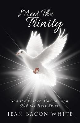 Meet the Trinity: God the Father, God the Son, God the Holy Spirit by Bacon White, Jean