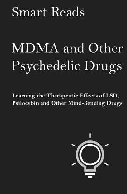 MDMA and Other Psychedelic Drugs: Learn the Therapeutic Effects of LSD, Psilocybin and Other Mind-Bending Drugs by Reads, Smart