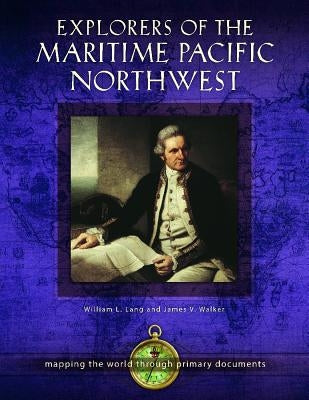 Explorers of the Maritime Pacific Northwest: Mapping the World Through Primary Documents by Lang, William L.