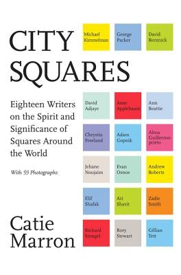 City Squares: Eighteen Writers on the Spirit and Significance of Squares Around the World by Marron, Catie